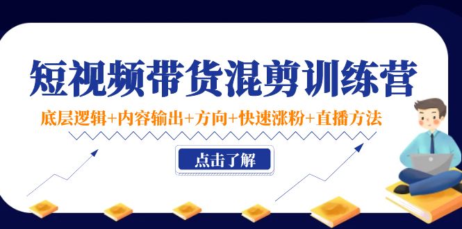 短视频带货混剪训练营:底层逻辑+内容输出+方向+快速涨粉+直播方法网创吧-网创项目资源站-副业项目-创业项目-搞钱项目网创吧