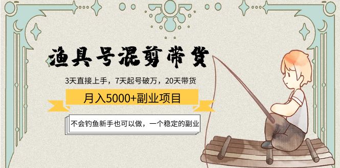 渔具号混剪带货月入5000+项目:不会钓鱼新手也可以做,一个稳定的副业网创吧-网创项目资源站-副业项目-创业项目-搞钱项目网创吧