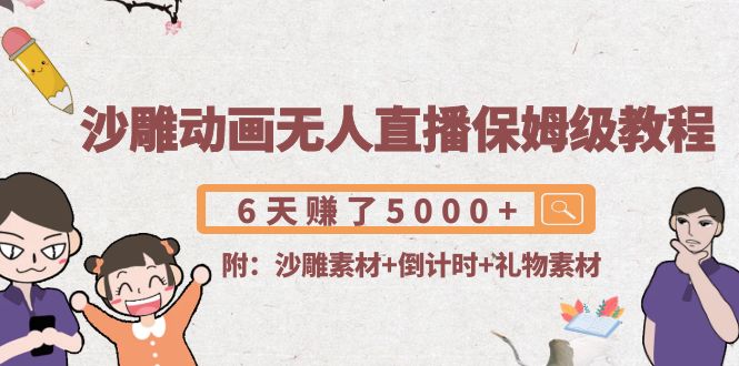 沙雕动画无人直播保姆级教程:6天赚了5000+(附沙雕素材+倒计时+礼物素材)网创吧-网创项目资源站-副业项目-创业项目-搞钱项目网创吧