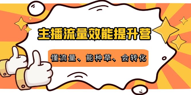 主播流量效能提升营:懂流量、能种草、会转化,清晰明确方法规则网创吧-网创项目资源站-副业项目-创业项目-搞钱项目网创吧