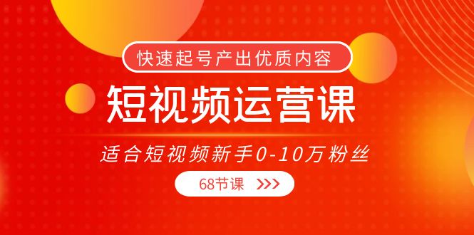 短视频运营课,适合短视频新手0-10万粉丝,快速起号产出优质内容(无水印)网创吧-网创项目资源站-副业项目-创业项目-搞钱项目网创吧