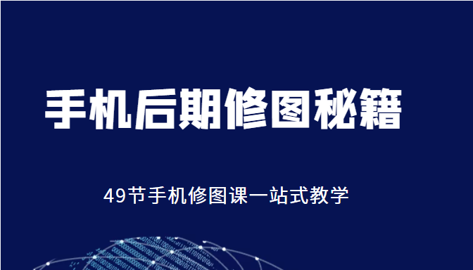 手机后期修图秘籍-49节手机修图课,一站式教学(价值399元)网创吧-网创项目资源站-副业项目-创业项目-搞钱项目网创吧