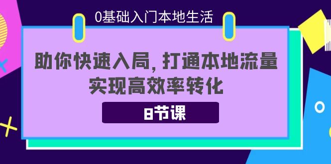 0基础入门本地生活:助你快速入局,8节课带你打通本地流量,实现高效率转化网创吧-网创项目资源站-副业项目-创业项目-搞钱项目网创吧