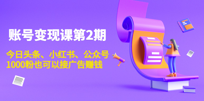 账号变现课第2期,今日头条、小红书、公众号,1000粉也可以接广告赚钱网创吧-网创项目资源站-副业项目-创业项目-搞钱项目网创吧