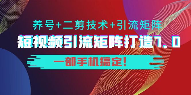 短视频引流矩阵打造7.0,养号+二剪技术+引流矩阵 一部手机搞定!网创吧-网创项目资源站-副业项目-创业项目-搞钱项目网创吧
