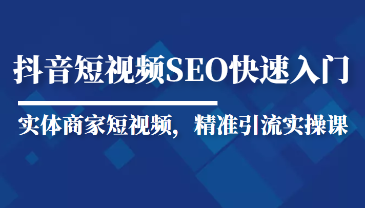抖音短视频Seo搜索排名优化新手快速入门教程,实体商家短视频,精准引流实操课网创吧-网创项目资源站-副业项目-创业项目-搞钱项目网创吧