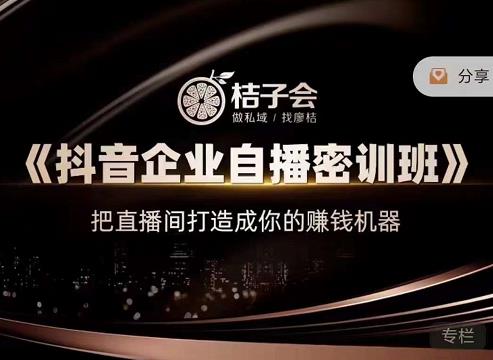 桔子会《抖音企业自播密训班》,把直播间打造成你的赚钱机器网创吧-网创项目资源站-副业项目-创业项目-搞钱项目网创吧
