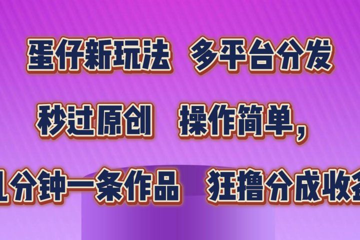 蛋仔新玩法,多平台分发,秒过原创,操作简单,几分钟一条作品,狂撸分成收益 网创吧-网创项目资源站-副业项目-创业项目-搞钱项目网创吧
