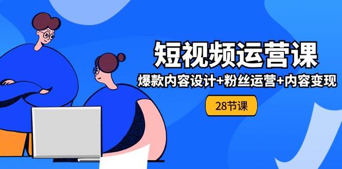 0基础学习短视频运营全套实战课,爆款内容设计+粉丝运营+内容变现(28节)网创吧-网创项目资源站-副业项目-创业项目-搞钱项目网创吧