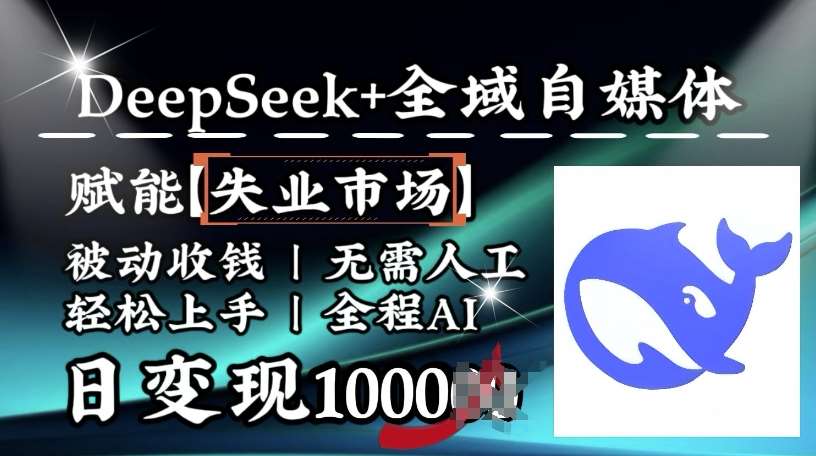 降维打击，Deepseek+全域自媒体，赋能失业市场，被动收钱，无需人工全程AI，日变现1k网创吧-网创项目资源站-副业项目-创业项目-搞钱项目网创吧