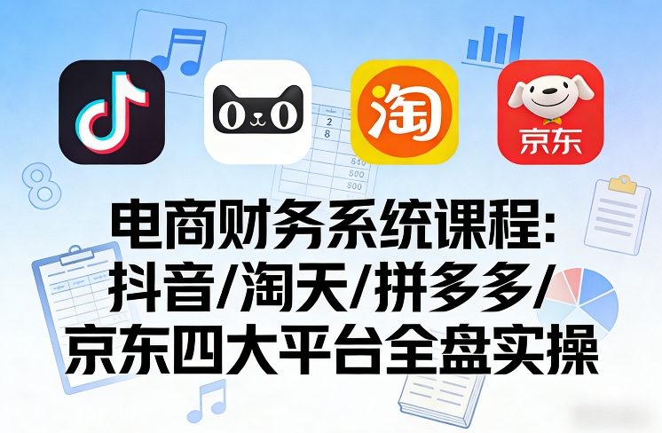 电商财务系统课程,覆盖抖音、淘天、拼多多、京东四大主流平台的全盘实操网创吧-网创项目资源站-副业项目-创业项目-搞钱项目网创吧