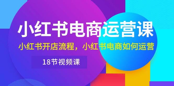(10429期)小红书·电商运营课:小红书开店流程,小红书电商如何运营(18节视频课)网创吧-网创项目资源站-副业项目-创业项目-搞钱项目网创吧