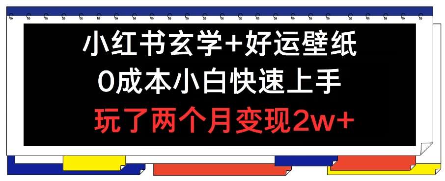 小红书玄学+好运壁纸玩法,0成本小白快速上手,玩了两个月变现2w+ 【揭秘】网创吧-网创项目资源站-副业项目-创业项目-搞钱项目网创吧