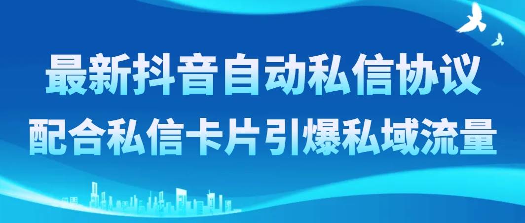 (8284期)最新抖音自动私信协议,配合私信卡片引爆私域流量网创吧-网创项目资源站-副业项目-创业项目-搞钱项目网创吧