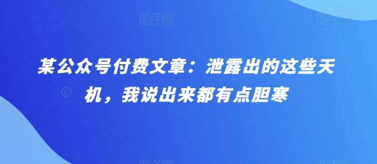 某公众号付费文章:泄露出的这些天机,我说出来都有点胆寒网创吧-网创项目资源站-副业项目-创业项目-搞钱项目网创吧
