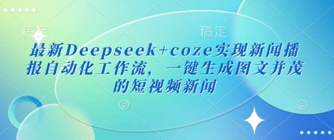 最新Deepseek+coze实现新闻播报自动化工作流,一键生成图文并茂的短视频新闻网创吧-网创项目资源站-副业项目-创业项目-搞钱项目网创吧