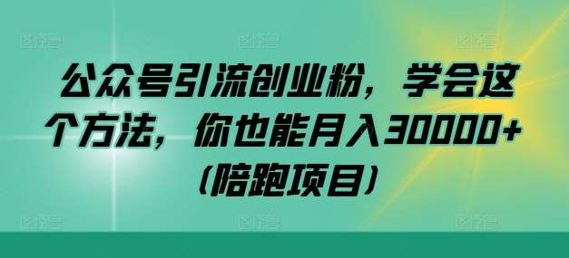 公众号引流创业粉,学会这个方法,你也能月入30000+ (陪跑项目)网创吧-网创项目资源站-副业项目-创业项目-搞钱项目网创吧