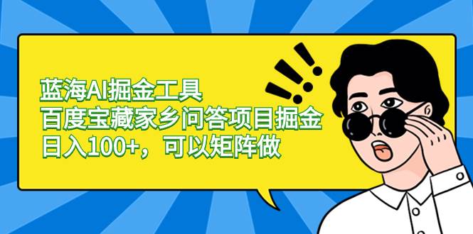 （8506期）蓝海AI掘金工具百度宝藏家乡问答项目掘金，日入100+，可以矩阵做网创吧-网创项目资源站-副业项目-创业项目-搞钱项目网创吧