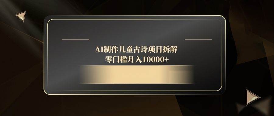（14677期）AI制作儿童古诗项目拆解，零门槛月入10000+网创吧-网创项目资源站-副业项目-创业项目-搞钱项目网创吧
