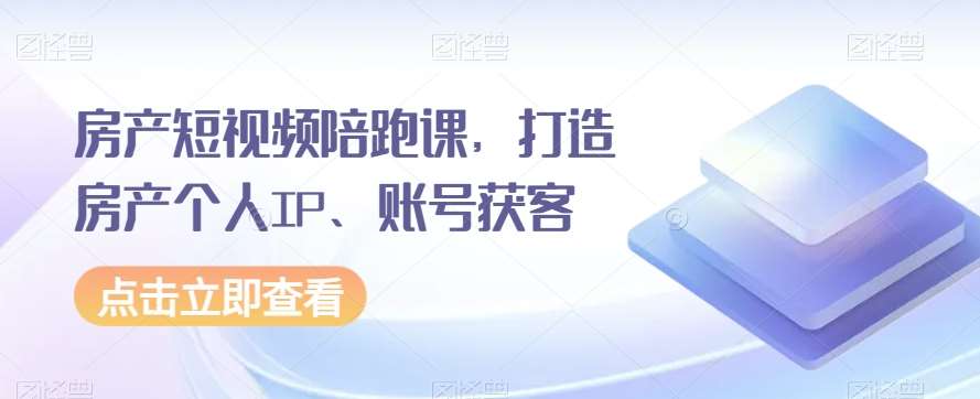 房产短视频陪跑课,打造房产个人IP、账号获客网创吧-网创项目资源站-副业项目-创业项目-搞钱项目网创吧
