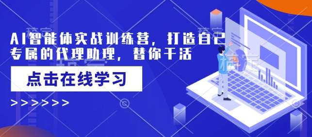 AI智能体实战训练营,打造自己专属的代理助理,替你干活网创吧-网创项目资源站-副业项目-创业项目-搞钱项目网创吧