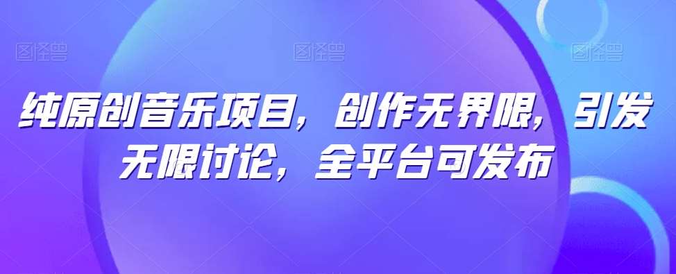 纯原创音乐项目,创作无界限,引发无限讨论,全平台可发布【揭秘】网创吧-网创项目资源站-副业项目-创业项目-搞钱项目网创吧