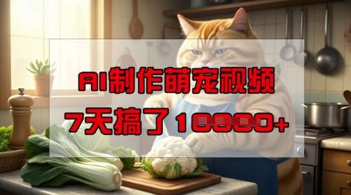 靠AI制作萌宠视频,操作简单门槛低,有手机就行,7天搞了1W网创吧-网创项目资源站-副业项目-创业项目-搞钱项目网创吧
