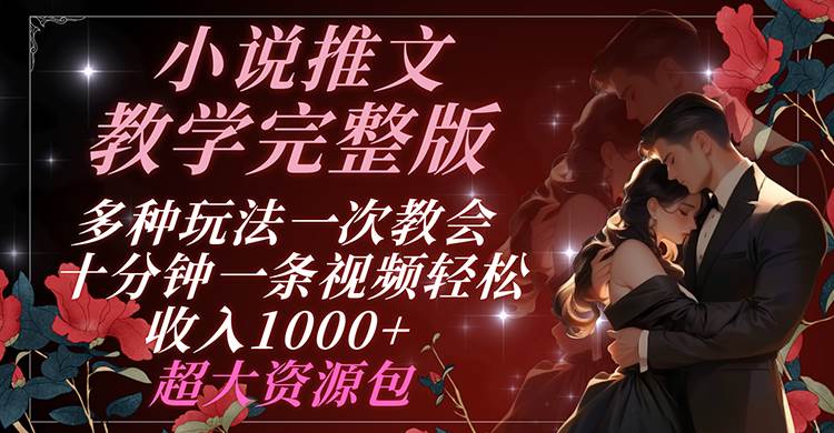小说推文教学完整版 多种玩法一次教会 十分钟一条视频轻松收入1000+ 超大资源包网创吧-网创项目资源站-副业项目-创业项目-搞钱项目网创吧