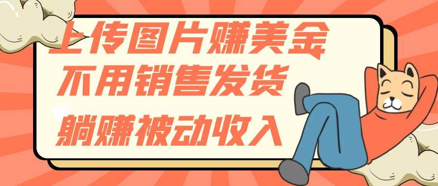 (7812期)上传图片赚美金,不用销售发货躺赚被动收入网创吧-网创项目资源站-副业项目-创业项目-搞钱项目网创吧