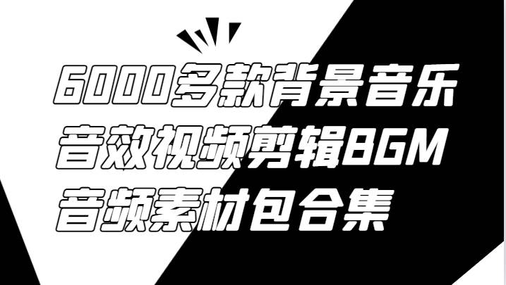 6000多款背景音乐音效视频剪辑BGM音频素材包合集网创吧-网创项目资源站-副业项目-创业项目-搞钱项目网创吧