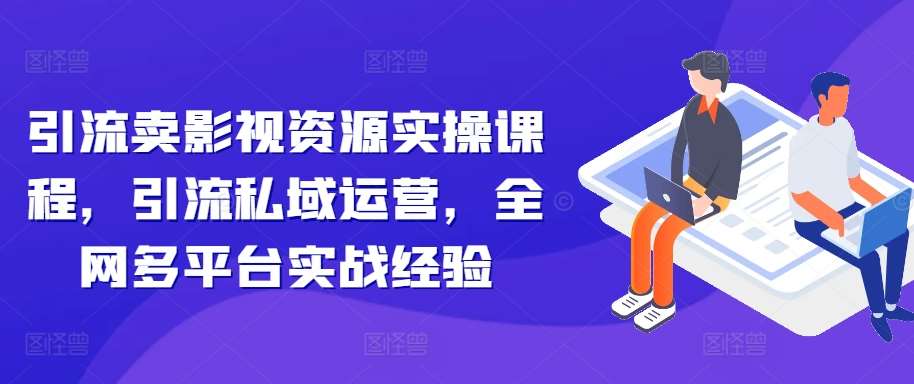 引流卖影视资源实操课程,引流私域运营,全网多平台实战经验网创吧-网创项目资源站-副业项目-创业项目-搞钱项目网创吧