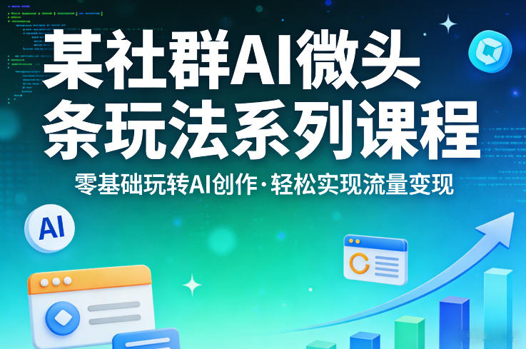 某社群的AI微头条玩法系列课程,零基础玩转AI创作,轻松实现流量变现网创吧-网创项目资源站-副业项目-创业项目-搞钱项目网创吧