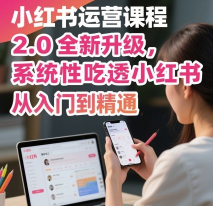 小红书运营课程2.0全新升级，从入门到精通，系统性吃透小红书网创吧-网创项目资源站-副业项目-创业项目-搞钱项目网创吧