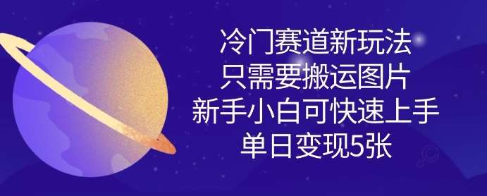 冷门赛道新玩法,只需要搬运图片,新手小白可快速上手,单日变现多张网创吧-网创项目资源站-副业项目-创业项目-搞钱项目网创吧