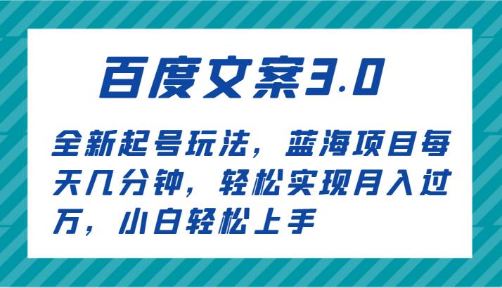 百度文案3.0，全新起号玩法，蓝海项目每天几分钟，轻松实现月入过万，小白轻松上手网创吧-网创项目资源站-副业项目-创业项目-搞钱项目网创吧