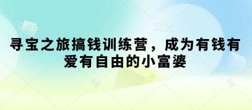 寻宝之旅搞钱训练营,成为有钱有爱有自由的小富婆网创吧-网创项目资源站-副业项目-创业项目-搞钱项目网创吧