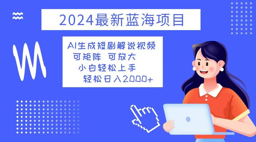(12906期)2024最新蓝海项目 AI生成短剧解说视频 小白轻松上手 日入2000+网创吧-网创项目资源站-副业项目-创业项目-搞钱项目网创吧