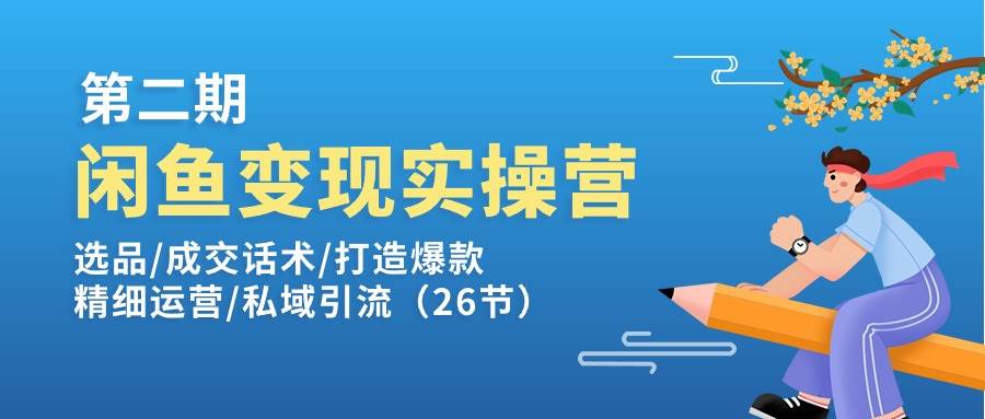 (11305期)闲鱼变现实操训练营第2期:选品/成交话术/打造爆款/精细运营/私域引流网创吧-网创项目资源站-副业项目-创业项目-搞钱项目网创吧