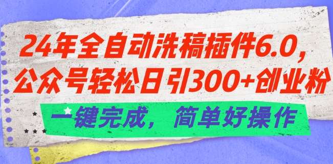 24年全自动洗稿插件6.0.公众号轻松日引300+创业粉,一键完成,简单好操作【揭秘】网创吧-网创项目资源站-副业项目-创业项目-搞钱项目网创吧