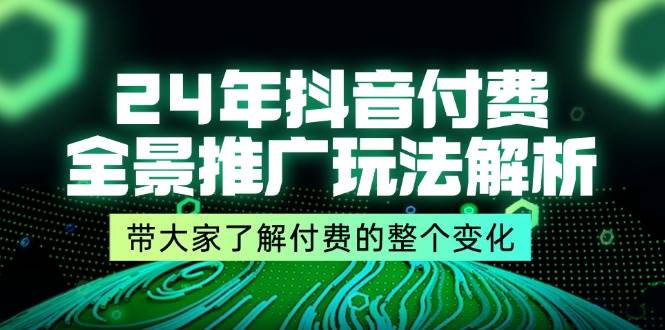 (11801期)24年抖音付费 全景推广玩法解析,带大家了解付费的整个变化 (9节课)网创吧-网创项目资源站-副业项目-创业项目-搞钱项目网创吧