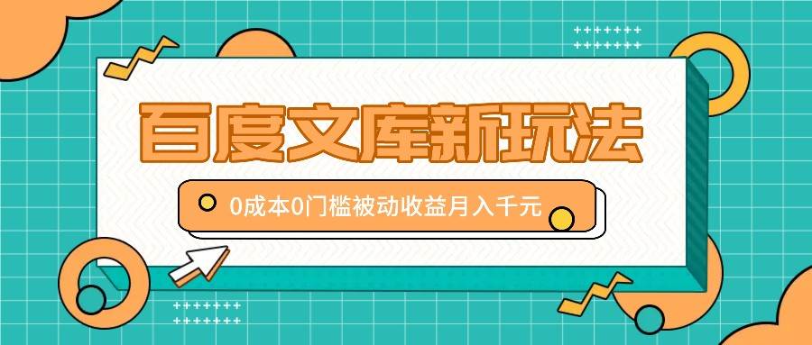百度文库新玩法,0成本0门槛,新手小白也可以布局操作,被动收益月入千元网创吧-网创项目资源站-副业项目-创业项目-搞钱项目网创吧