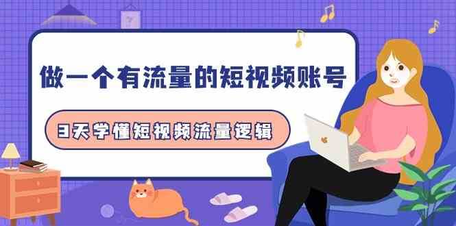 做一个有流量的短视频账号,3天学懂短视频流量逻辑(10节课)网创吧-网创项目资源站-副业项目-创业项目-搞钱项目网创吧