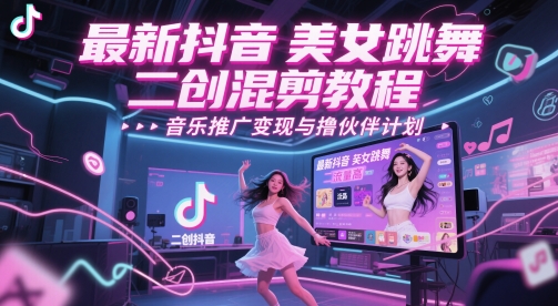 最新抖音美女跳舞二创混剪教程,流量高,音乐推广变现与撸伙伴计划网创吧-网创项目资源站-副业项目-创业项目-搞钱项目网创吧