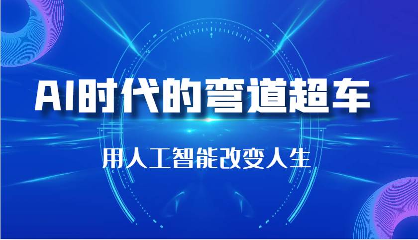 AI时代的弯道超车:用人工智能改变人生(29节课)网创吧-网创项目资源站-副业项目-创业项目-搞钱项目网创吧