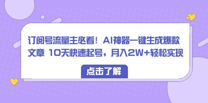 (8455期)订阅号流量主必看!AI神器一键生成爆款文章 10天快速起号,月入2W+轻松实现网创吧-网创项目资源站-副业项目-创业项目-搞钱项目网创吧