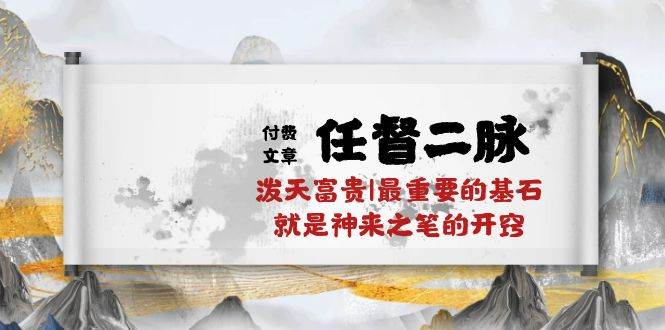 (10659期)某付费文章《任督 二脉 泼天富贵|最重要的基石 就是神来之笔的开窍|万字》网创吧-网创项目资源站-副业项目-创业项目-搞钱项目网创吧