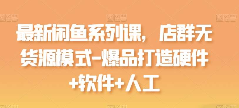 最新闲鱼系列课,店群无货源模式-爆品打造硬件+软件+人工网创吧-网创项目资源站-副业项目-创业项目-搞钱项目网创吧