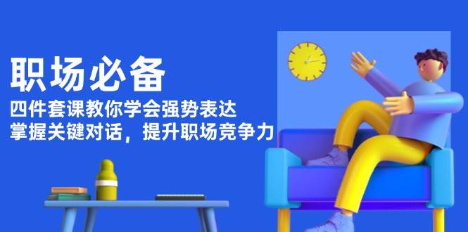 (13901期)职场必备,四件套课教你学会强势表达,掌握关键对话,提升职场竞争力网创吧-网创项目资源站-副业项目-创业项目-搞钱项目网创吧