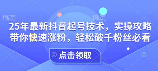 25年最新抖音起号技术,实操攻略带你快速涨粉,轻松破千粉丝必看网创吧-网创项目资源站-副业项目-创业项目-搞钱项目网创吧