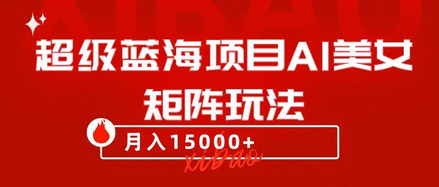 超级蓝海项目AI美女矩阵玩法,只需几分钟,获取到大量原创美女素材,轻松做矩阵网创吧-网创项目资源站-副业项目-创业项目-搞钱项目网创吧